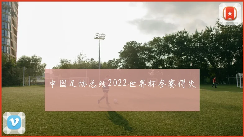 中国足协总结2022世界杯参赛得失
