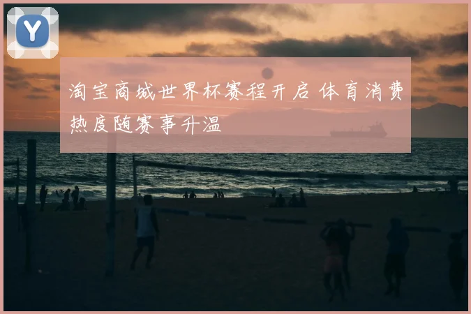 淘宝商城世界杯赛程开启 体育消费热度随赛事升温