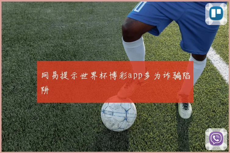 网易提示世界杯博彩app多为诈骗陷阱