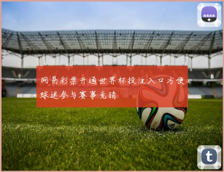网易彩票开通世界杯投注入口方便球迷参与赛事竞猜