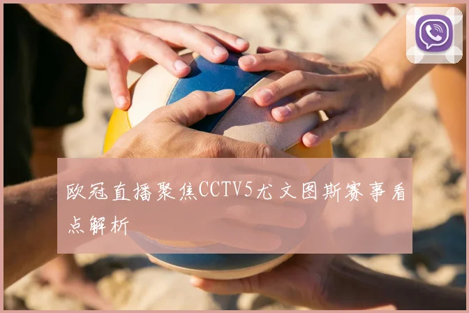 欧冠直播聚焦CCTV5尤文图斯赛事看点解析