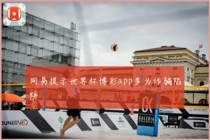 网易提示世界杯博彩app多为诈骗陷阱