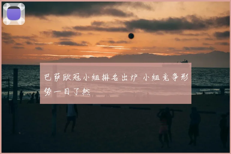 巴萨欧冠小组排名出炉 小组竞争形势一目了然